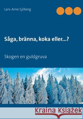 Såga, bränna, koka eller...?: Skogen en guldgruva Sjöberg, Lars-Arne 9789178511013 Books on Demand - książka