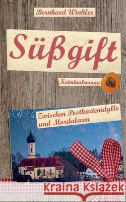 Süßgift: Zwischen Postkartenidylle und Mordalarm Bernhard Winkler 9783754309148 Books on Demand - książka