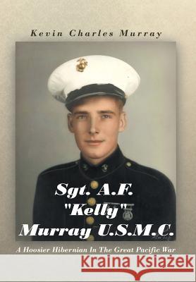 Sgt. A.F. Kelly Murray U.S.M.C.: A Hoosier Hibernian in the Great Pacific War Murray, Kevin Charles 9781467043922 Authorhouse - książka