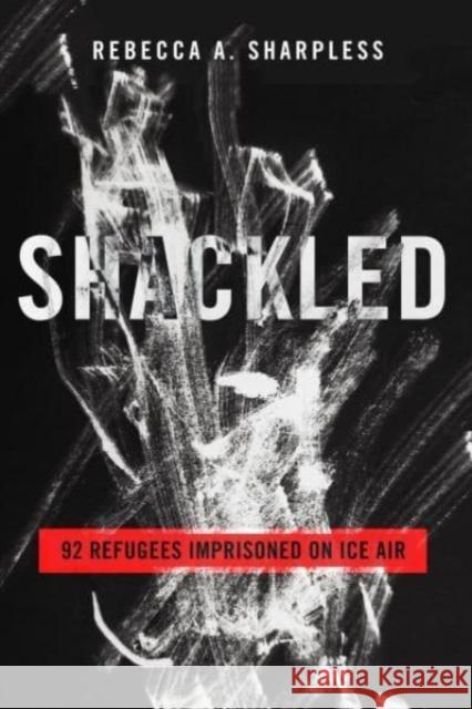 Shackled: 92 Refugees Imprisoned on ICE Air Rebecca A. Sharpless 9780520398658 University of California Press - książka