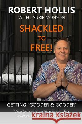 Shackled to Free!: Getting Gooder & Gooder Robert Hollis Laurie Monson 9781724219336 Createspace Independent Publishing Platform - książka