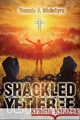 Shackled Yet Free Dennis McIntyre 9781957114088 Bennett Media and Marketing - książka