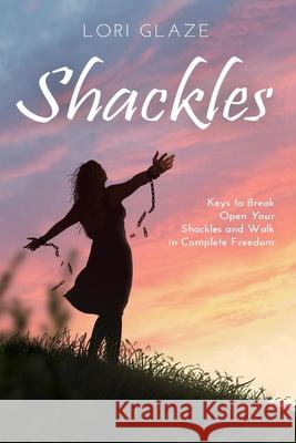 Shackles: Keys to Break Open Your Shackles and Walk in Complete Freedom Lori Glaze Gail Dudley William Bethel 9781733698658 Highly Recommended Int'l - książka