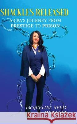 Shackles Released: A CPA's Journey From Prestige To Prison Jacqueline Neely 9781678024826 Lulu.com - książka