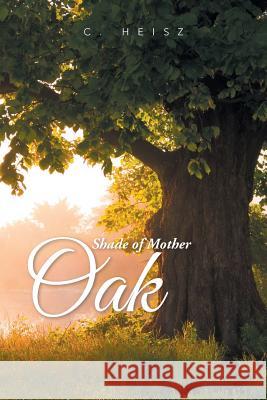 Shade of Mother Oak C. Heisz 9781514408025 Xlibris Corporation - książka