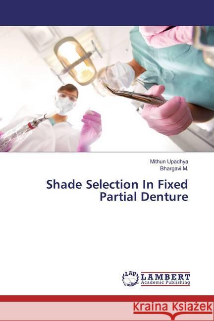 Shade Selection In Fixed Partial Denture Upadhya, Mithun; M., Bhargavi 9783659847776 LAP Lambert Academic Publishing - książka