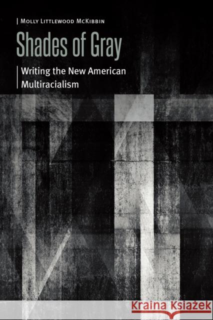 Shades of Gray: Writing the New American Multiracialism Molly Littlewood McKibbin 9780803296817 University of Nebraska Press - książka