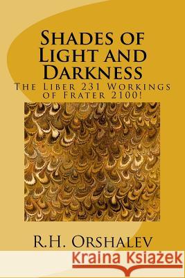 Shades of Light and Darkness: The Liber 231 Worlkings of Frater 2100! H. Orshalev 9781986549080 Createspace Independent Publishing Platform - książka