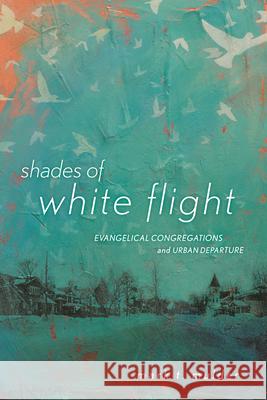 Shades of White Flight: Evangelical Congregations and Urban Departure Mark T. Mulder 9780813564838 Rutgers University Press - książka