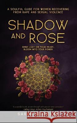 Shadow & Rose: A Soulful Guide for Women Recovering from Rape and Sexual Violence Sarah Wheeler 9781913590581 Unbound Press - książka