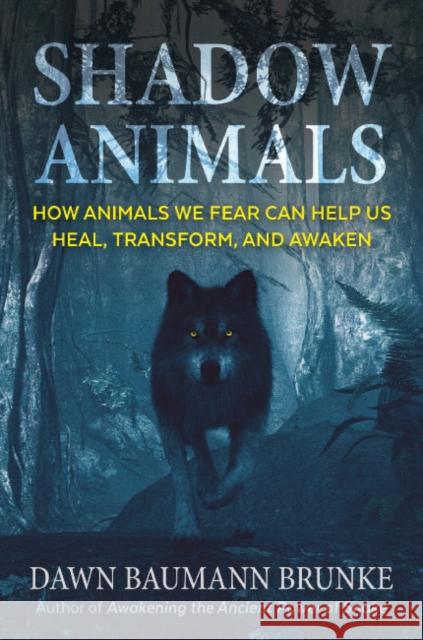 Shadow Animals: How Animals We Fear Can Help Us Heal, Transform, and Awaken Dawn Baumann Brunke 9781591434573 Inner Traditions Bear and Company - książka