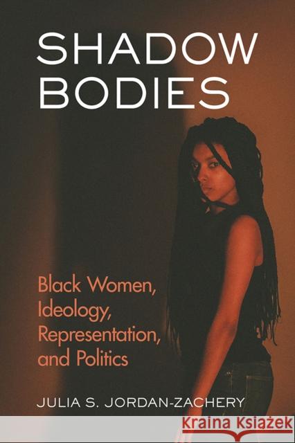 Shadow Bodies: Black Women, Ideology, Representation, and Politics Julia S. Jordan-Zachery 9780813593395 Rutgers University Press - książka