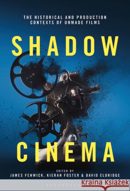 Shadow Cinema: The Historical and Production Contexts of Unmade Films James Fenwick Kieran Foster David Eldridge 9781501351594 Bloomsbury Academic - książka