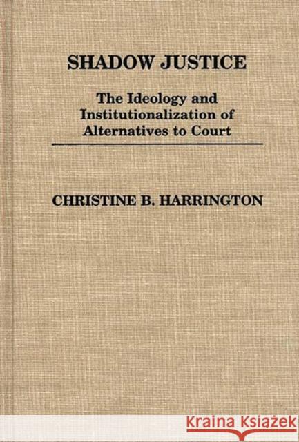 Shadow Justice: The Ideology and Institutionalization of Alternatives to Court Harrington, Christin 9780313243325 Greenwood Press - książka