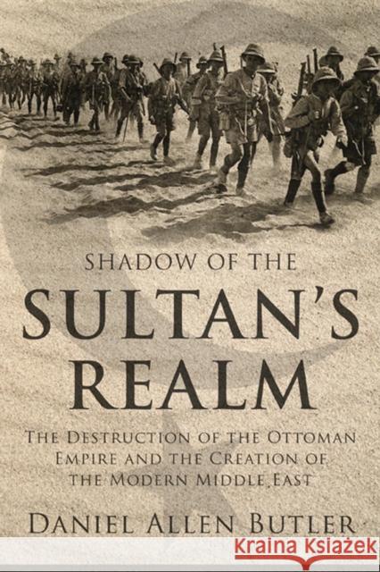 Shadow of the Sultan's Realm: The Destruction of the Ottoman Empire and the Creation of the Modern Middle East Daniel Allen Butler 9781597974967 Potomac Books - książka