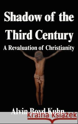 Shadow of the Third Century: A Revaluation of Christianity Alvin Boyd Kuhn 9781599867250 Filiquarian Publishing, LLC. - książka