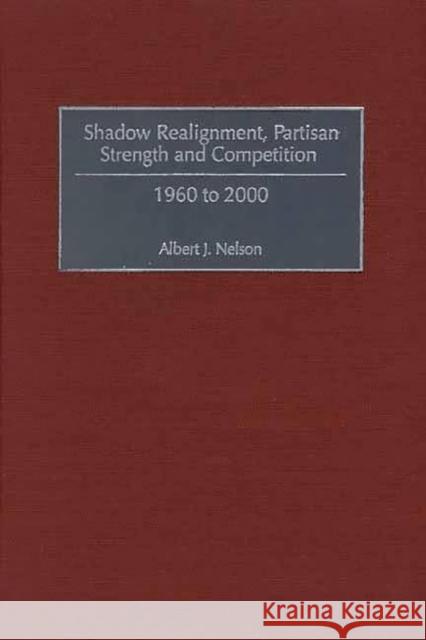 Shadow Realignment, Partisan Strength and Competition: 1960 to 2000 Nelson, Albert 9780275973032 Praeger Publishers - książka