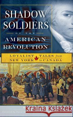 Shadow Soldiers of the American Revolution: Loyalist Tales from New York to Canada Mark Jodoin David Wilkins 9781540220219 History Press Library Editions - książka