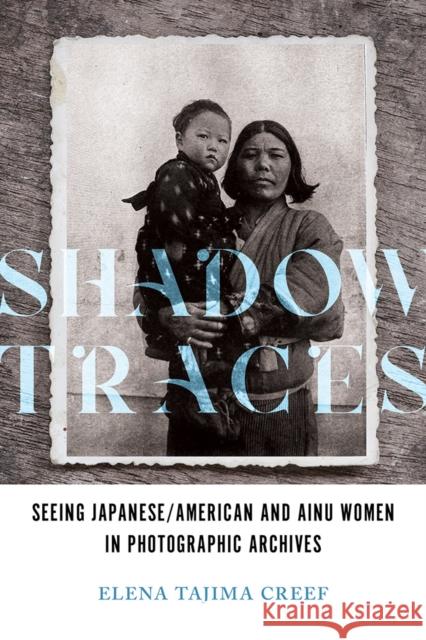 Shadow Traces: Seeing Japanese/American and Ainu Women in Photographic Archives Elena Tajima Creef 9780252044403 University of Illinois Press - książka