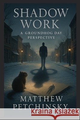 Shadow Work: A Groundhog Day Perspective Matthew Petchinsky 9798348266080 Matthew Edward Petchinsky - książka