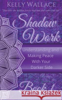 Shadow Work Book 1: Understanding and Making Peace With Your Darker Side Wallace, Kelly 9781393116707 Intuitive Living Publishing - książka