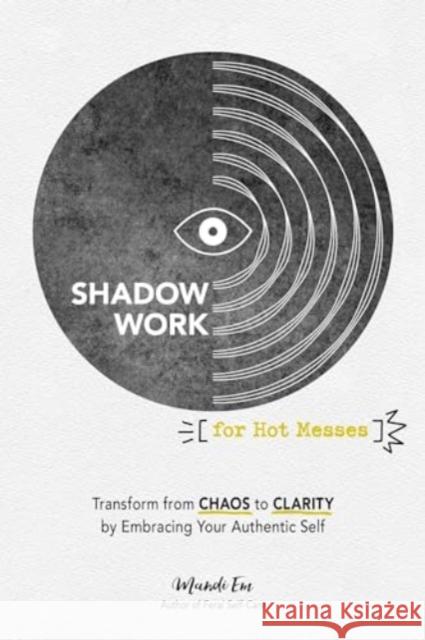 Shadow Work for Hot Messes: Transform from Chaos to Clarity by Embracing Your Authentic Self Mandi Em 9781507222997 Adams Media Corporation - książka