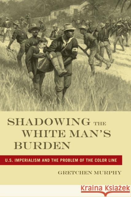 Shadowing the White Manas Burden: U.S. Imperialism and the Problem of the Color Line Murphy, Gretchen 9780814795989 New York University Press - książka