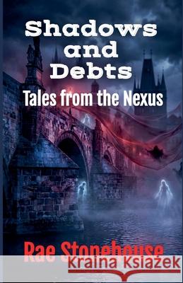 Shadows and Debts: Tales from the Nexus Rae Stonehouse 9781997784654 Live for Excellence Productions - książka