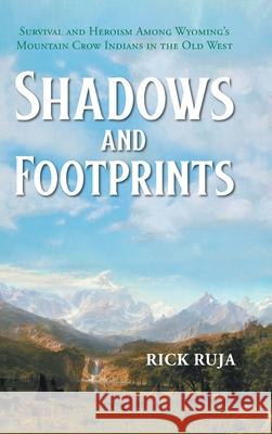 Shadows And Footprints: Survival and Heroism Among Wyomings Mountain Crow Indians in the Old West Rick Ruja 9781647537371 Urlink Print & Media, LLC - książka