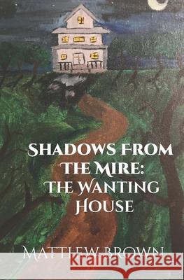 Shadows from The Mire: The Wanting House Stephanie Miller Matthew Brown 9781704363943 Independently Published - książka