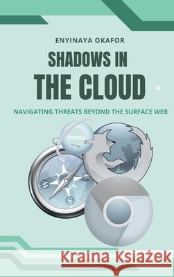 Shadows in the Cloud: Navigating Threats Beyond the Surface Web Enyinaya Okafor 9787361813838 Emphaloz Publishing House - książka