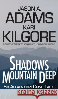 Shadows Mountain Deep: Six Appalachian Crime Tales Kari Kilgore Jason a. Adams 9781639920686 Spiral Publishing, Ltd. - książka