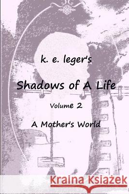 Shadows of A Life: A Mother's World Leger, K. E. 9781452844824 Createspace - książka