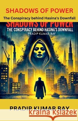 Shadows of Power (The Conspiracy behind Hasina's Downfall) Ray, Pradip Kumar 9798233863929 Pkrbur Publication - książka