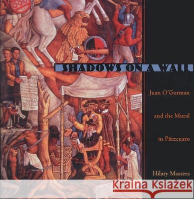 Shadows On a Wall: Juan O'Gorman and the Mural in Patzcuaro Hilary Masters 9780822942603 University of Pittsburgh Press - książka