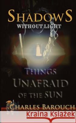 Shadows Without Light: Things Unafraid of the Sun Charles Barouch 9781515458418 Multiminded - książka