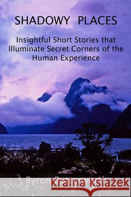 Shadowy Places: Insightful Short Stories that Illuminate Secret Corners of the Human Experience Butterworth, Byron 9781720286325 Independently Published - książka