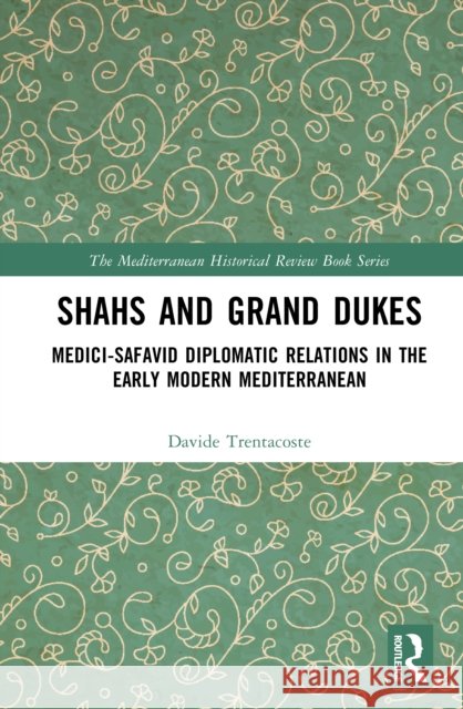 Shahs and Grand Dukes: Medici-Safavid Diplomatic Relations in the Early Modern Mediterranean Davide Trentacoste 9781032721231 Routledge - książka