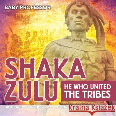 Shaka Zulu: He Who United the Tribes - Biography for Kids 9-12 Children's Biography Books Baby Professor   9781541914025 Baby Professor - książka
