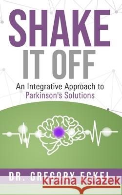 Shake it Off: An Integrative Approach to Parkinson's Solutions Gregory Eckel 9781733255035 Chasing Kites - książka