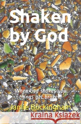 Shaken by God: When God Shakes You Things Get Broken Buckingham, Bruce, Buckingham, Michele, Buckingham, Jamie 9798584882129 Independently Published - książka