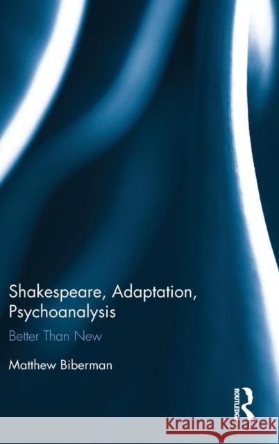 Shakespeare, Adaptation, Psychoanalysis: Better Than New Matthew Biberman 9781472481535 Routledge - książka