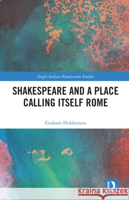 Shakespeare and a Place Calling Itself Rome Graham Holderness 9781032578132 Routledge - książka