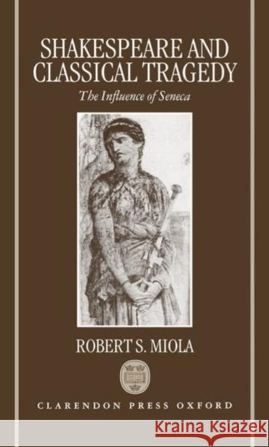 Shakespeare and Classical Tragedy: The Influence of Seneca Miola, Robert S. 9780198112648 Oxford University Press - książka
