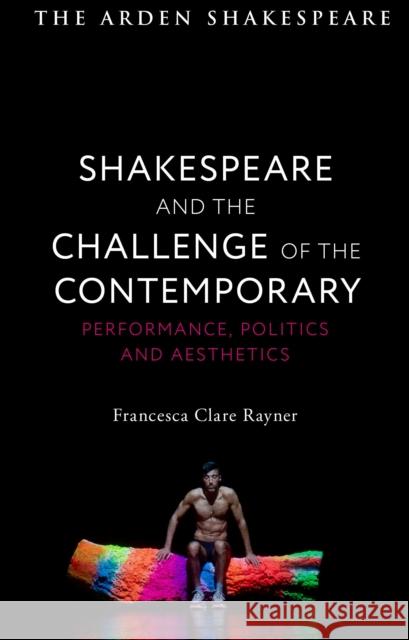 Shakespeare and the Challenge of the Contemporary: Performance, Politics and Aesthetics Francesca Clare Rayner 9781350182158 Arden Shakespeare - książka