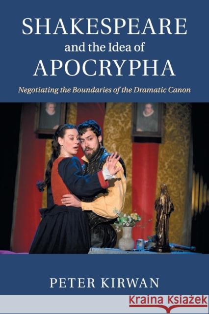 Shakespeare and the Idea of Apocrypha: Negotiating the Boundaries of the Dramatic Canon Peter Kirwan 9781107479982 Cambridge University Press - książka