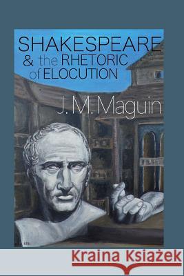 Shakespeare and the Rhetoric of Elocution: Thirteen Plays J. M. Maguin 9781981767175 Createspace Independent Publishing Platform - książka