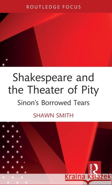 Shakespeare and the Theater of Pity: Sinon's Borrowed Tears Smith, Shawn 9780367696382 Taylor & Francis Ltd - książka