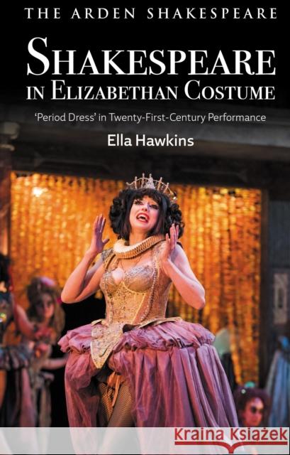Shakespeare in Elizabethan Costume: 'Period Dress' in Twenty-First-Century Performance Hawkins, Ella 9781350234420 BLOOMSBURY ACADEMIC - książka