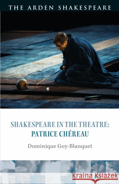 Shakespeare in the Theatre: Patrice Chéreau Goy-Blanquet, Dominique 9781350136694 The Arden Shakespeare - książka